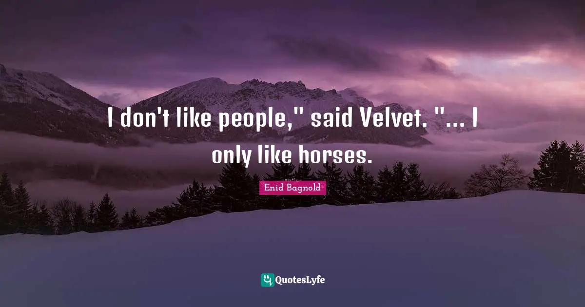 I don't like people," said Velvet. "... I only like horses.