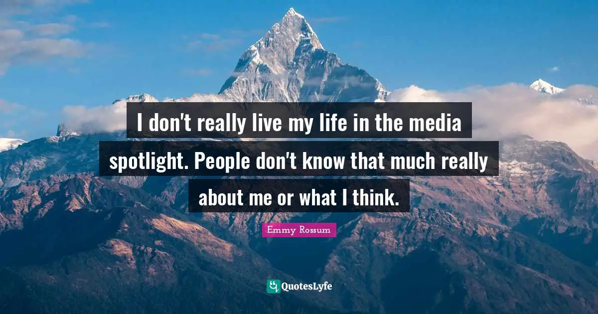 I don't really live my life in the media spotlight. People don't know that much really about me or what I think.