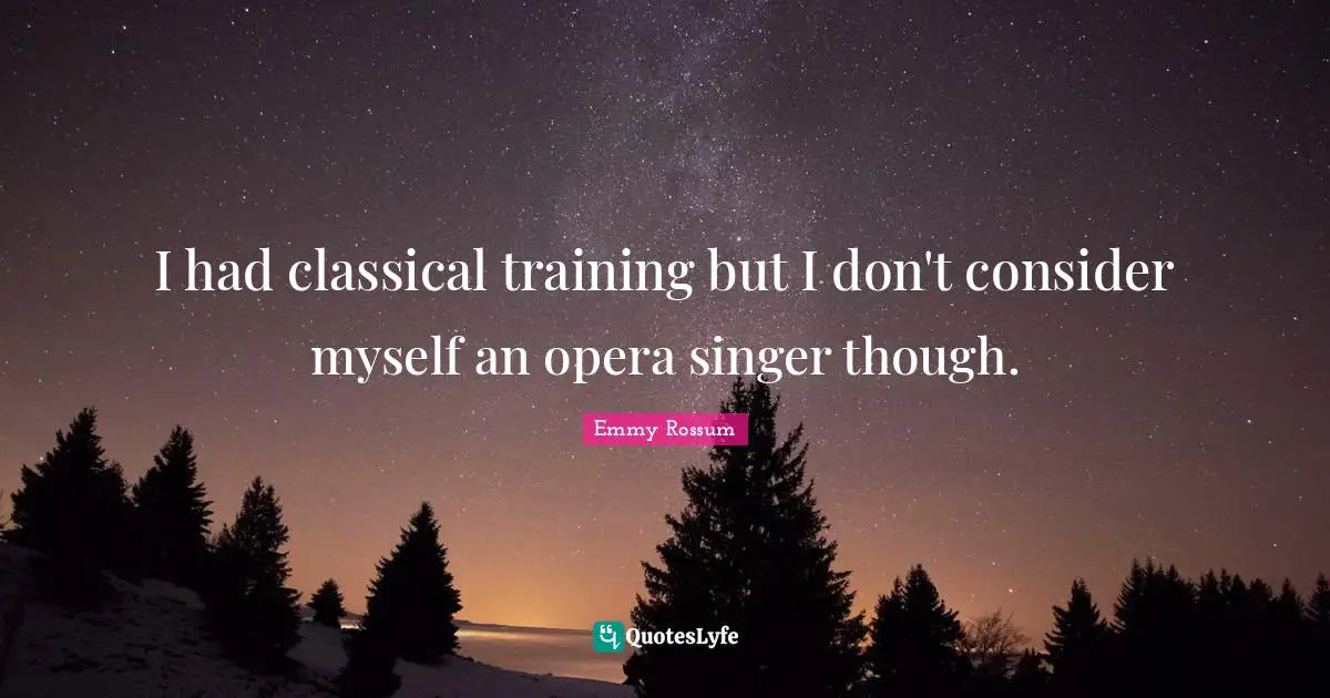 I had classical training but I don't consider myself an opera singer though.
