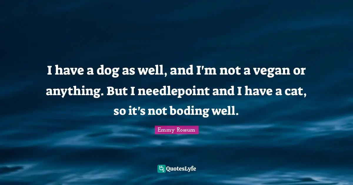 I have a dog as well, and I'm not a vegan or anything. But I needlepoint and I have a cat, so it's not boding well.