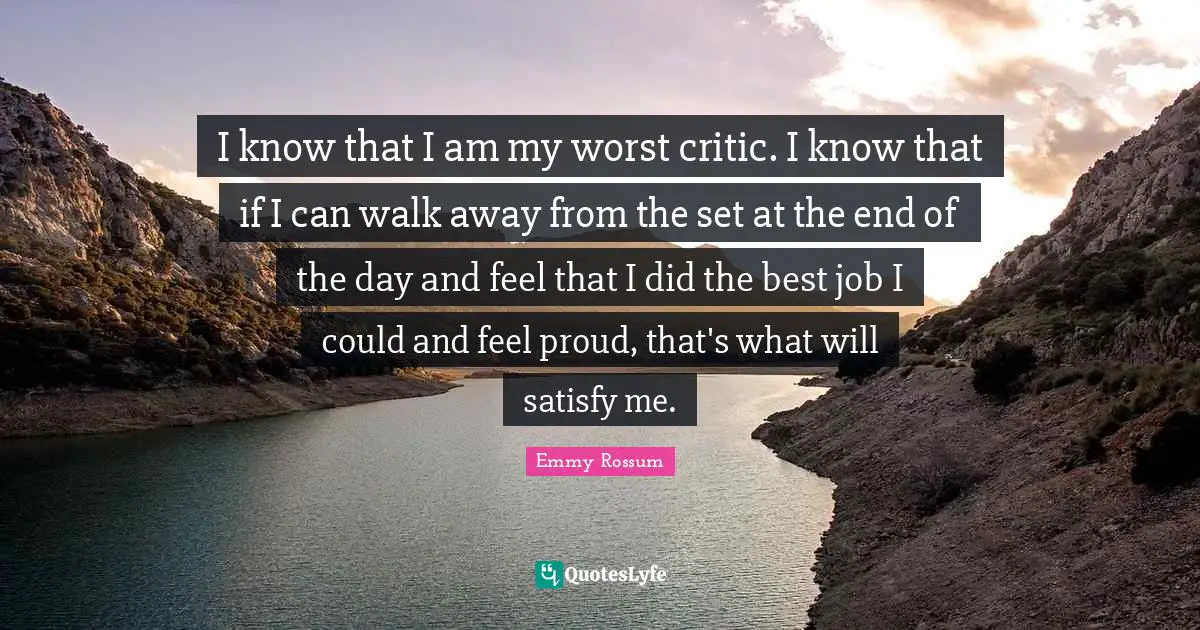 Best Job Quotes: "I know that I am my worst critic. I know that if I can walk away from the set at the end of the day and feel that I did the best job I could and feel proud, that's what will satisfy me."