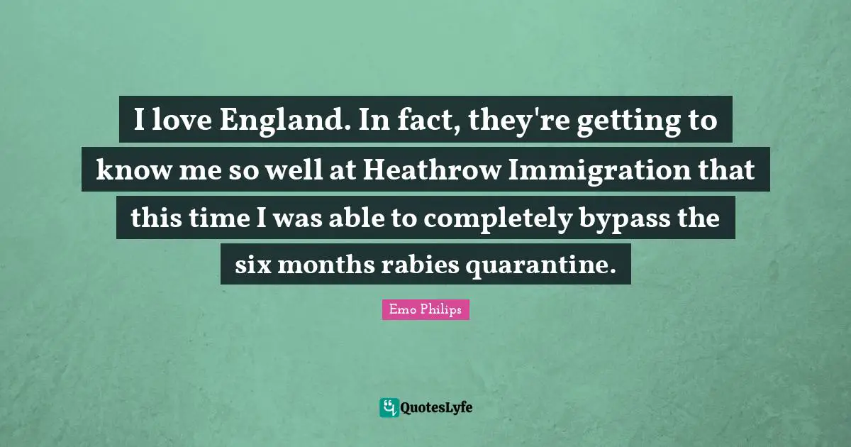 Rabies Quotes: "I love England. In fact, they're getting to know me so well at Heathrow Immigration that this time I was able to completely bypass the six months rabies quarantine."