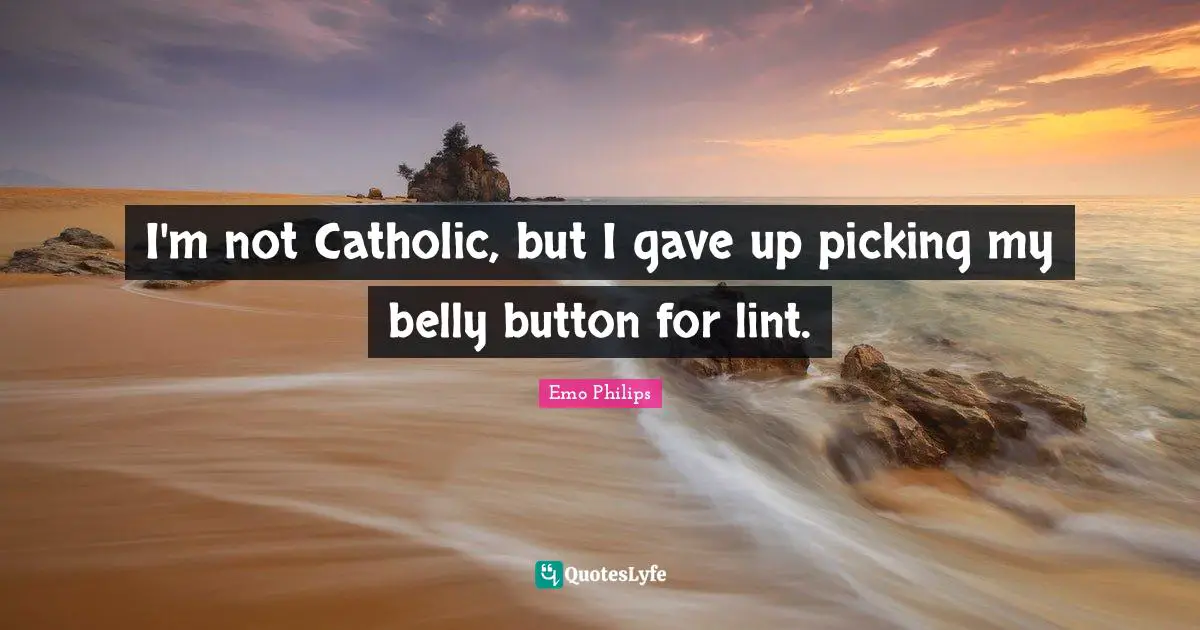 Belly Quotes: "I'm not Catholic, but I gave up picking my belly button for lint."