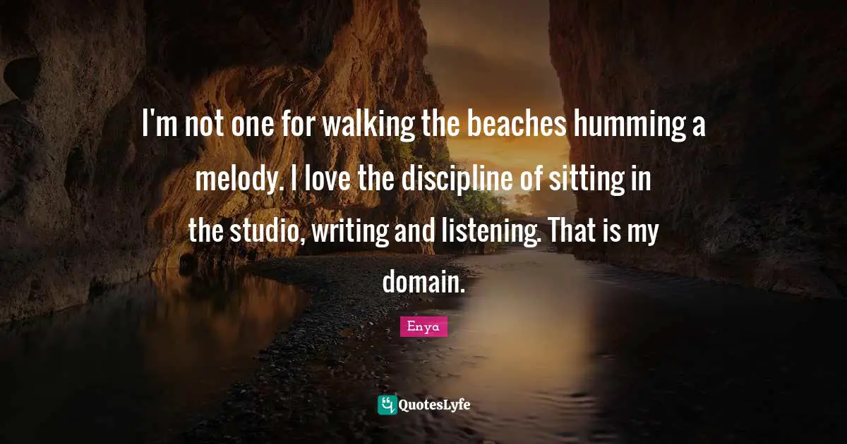 Enya Quotes: "I'm not one for walking the beaches humming a melody. I love the discipline of sitting in the studio, writing and listening. That is my domain."