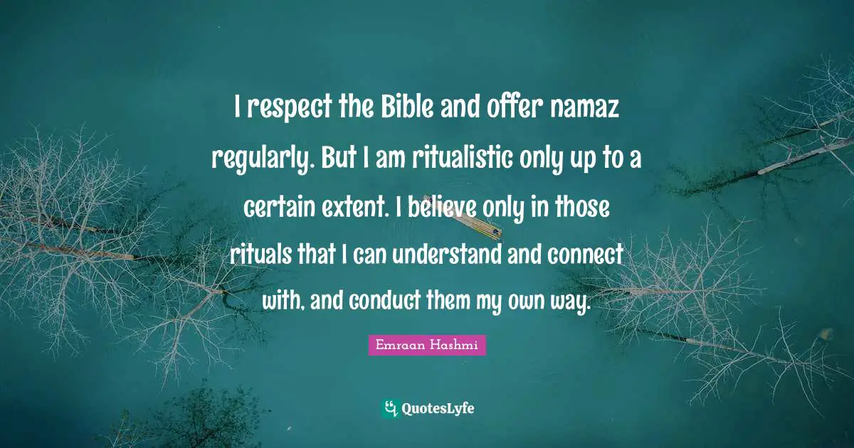 I respect the Bible and offer namaz regularly. But I am ritualistic only up to a certain extent. I believe only in those rituals that I can understand and connect with, and conduct them my own way.
