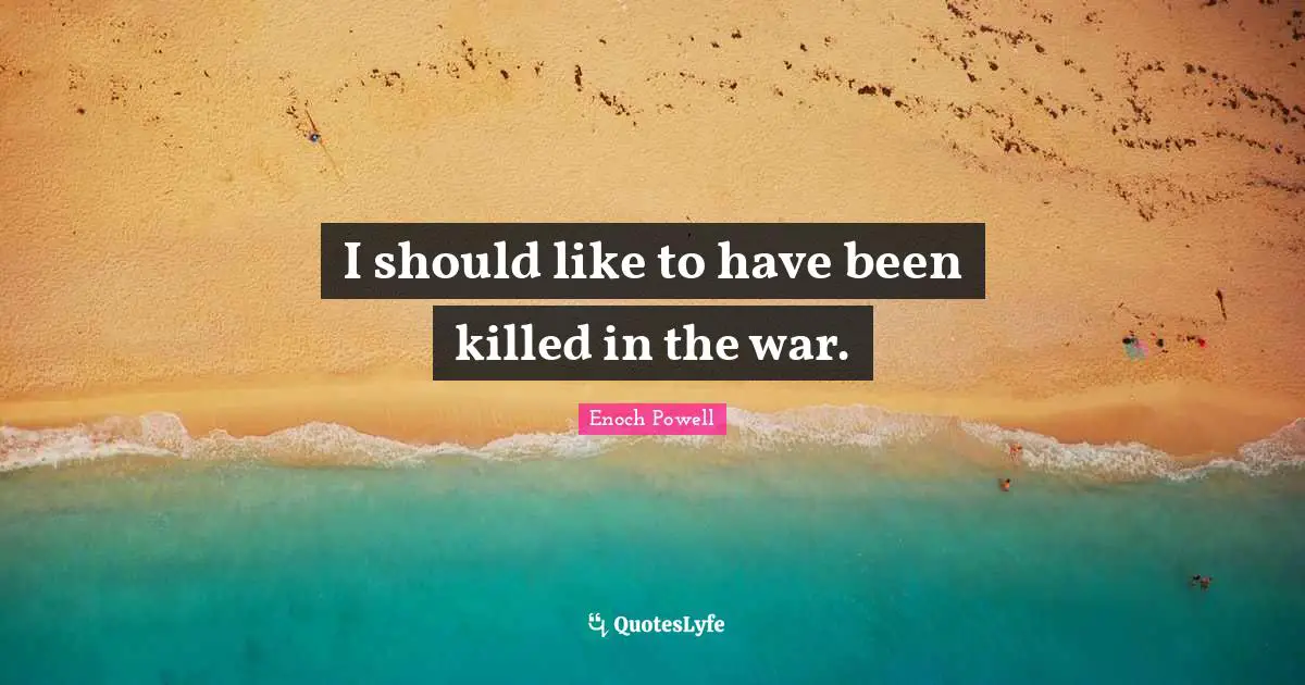Enoch Powell Quotes: "I should like to have been killed in the war."