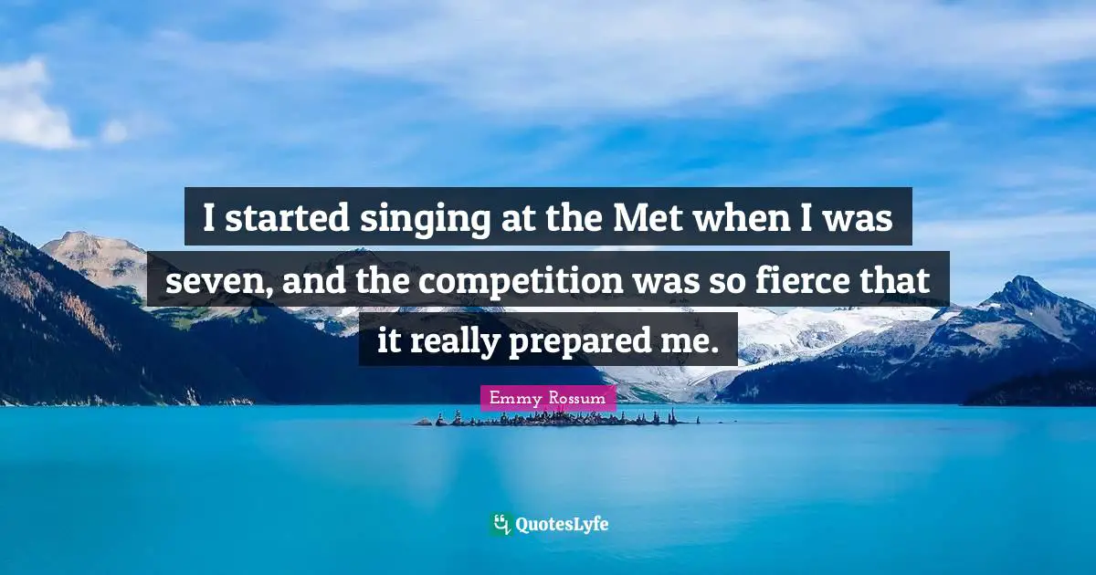 I started singing at the Met when I was seven, and the competition was so fierce that it really prepared me.