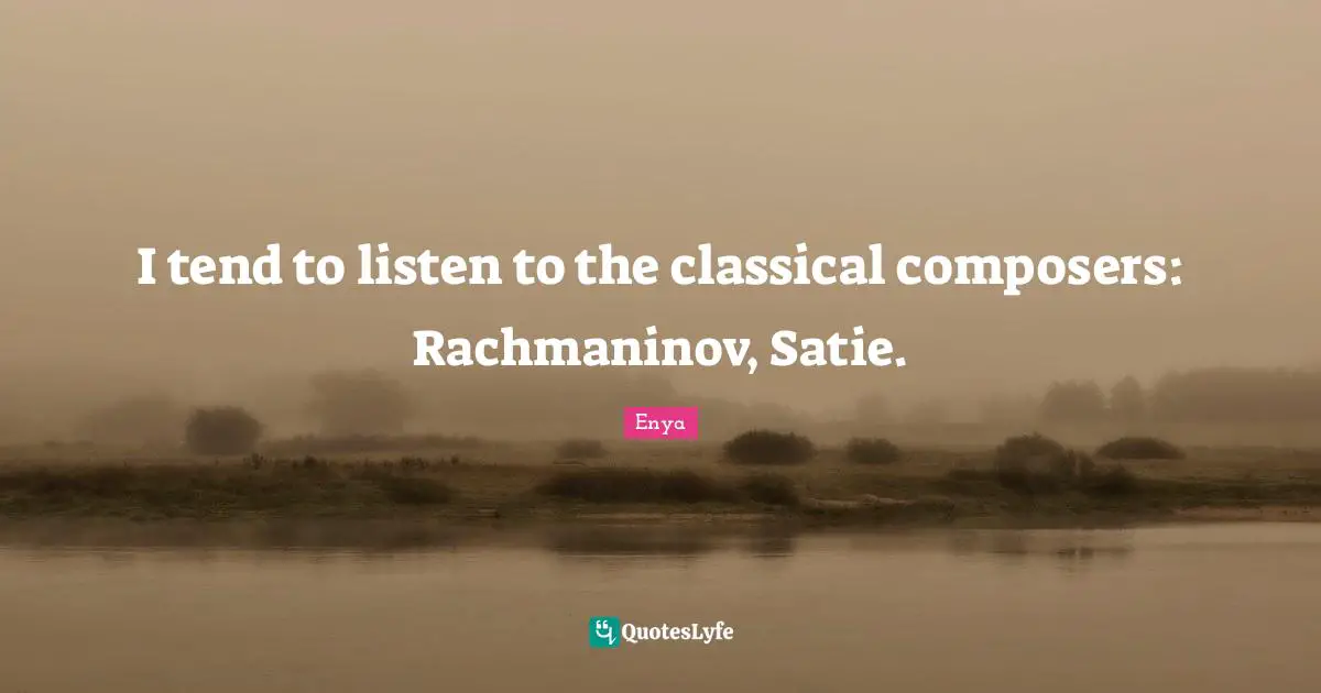 Enya Quotes: "I tend to listen to the classical composers: Rachmaninov, Satie."