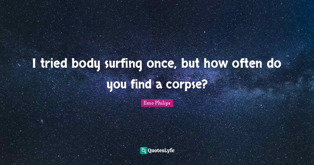 Surfing Quotes: "I tried body surfing once, but how often do you find a corpse?"