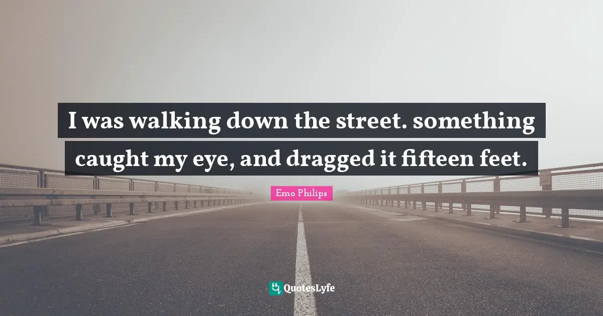 I was walking down the street. something caught my eye, and dragged it fifteen feet.