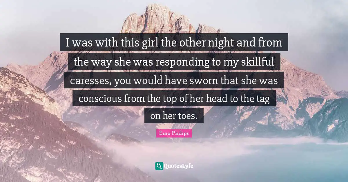 I was with this girl the other night and from the way she was responding to my skillful caresses, you would have sworn that she was conscious from the top of her head to the tag on her toes.