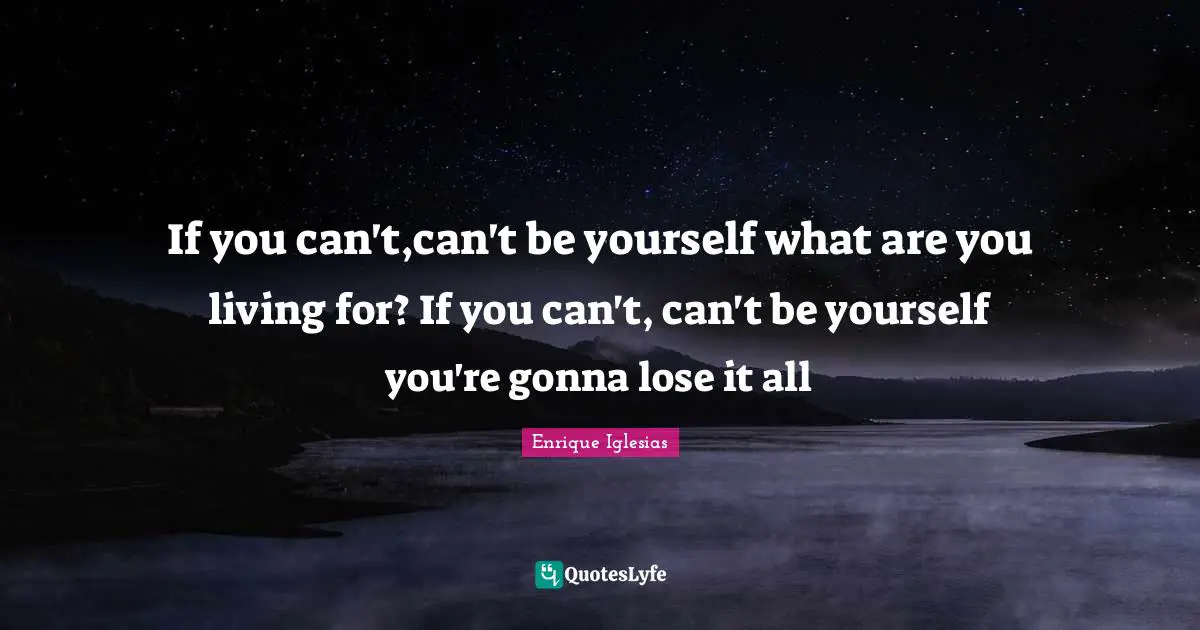 If you can't,can't be yourself what are you living for? If you can't, can't be yourself you're gonna lose it all