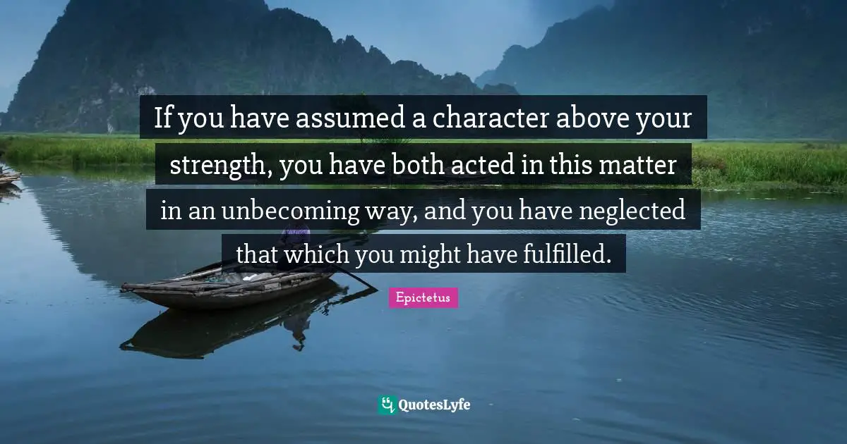 If you have assumed a character above your strength, you have both acted in this matter in an unbecoming way, and you have neglected that which you might have fulfilled.