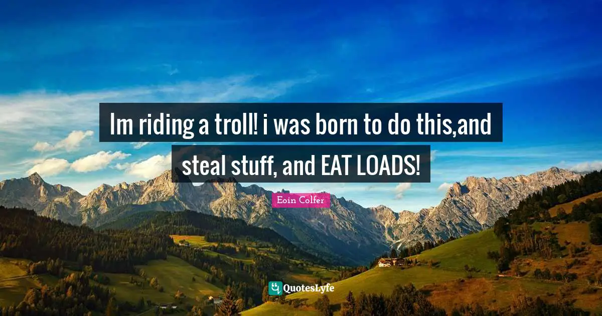 Im riding a troll! i was born to do this,and steal stuff, and EAT LOADS!