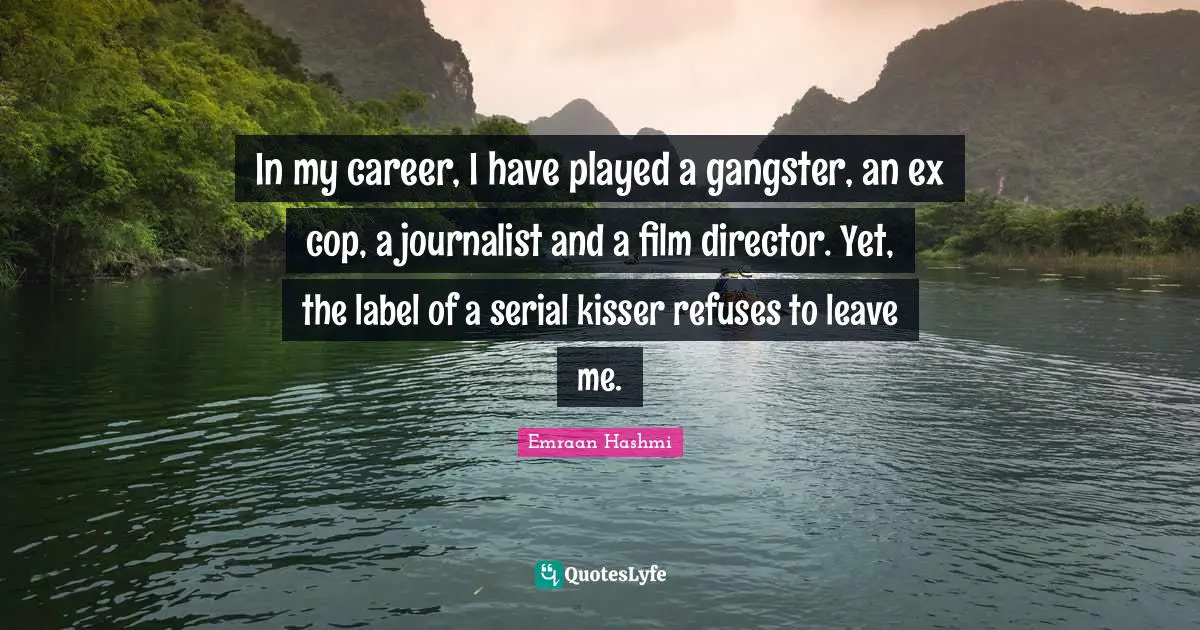 In my career, I have played a gangster, an ex cop, a journalist and a film director. Yet, the label of a serial kisser refuses to leave me.