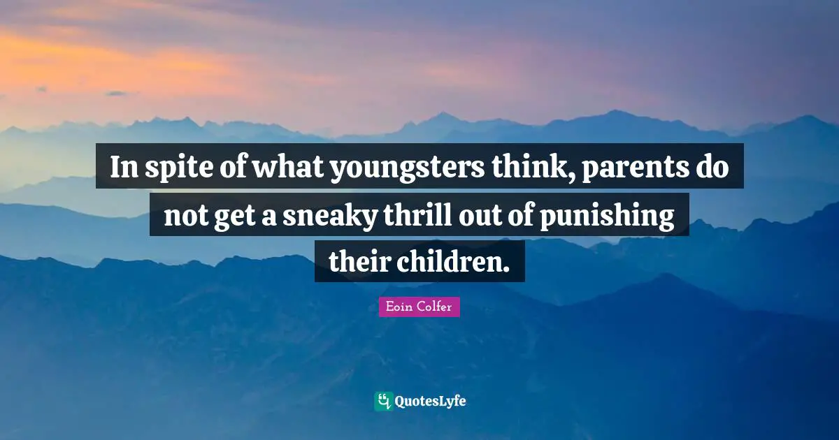 In spite of what youngsters think, parents do not get a sneaky thrill out of punishing their children.
