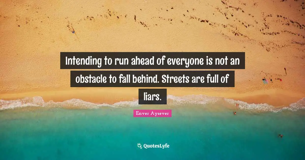 Intending to run ahead of everyone is not an obstacle to fall behind. Streets are full of liars.