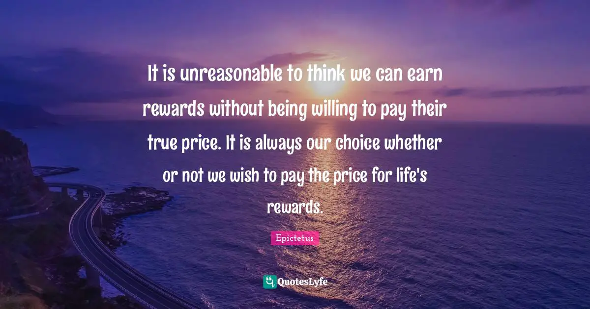 Pay The Price Quotes: "It is unreasonable to think we can earn rewards without being willing to pay their true price. It is always our choice whether or not we wish to pay the price for life's rewards."