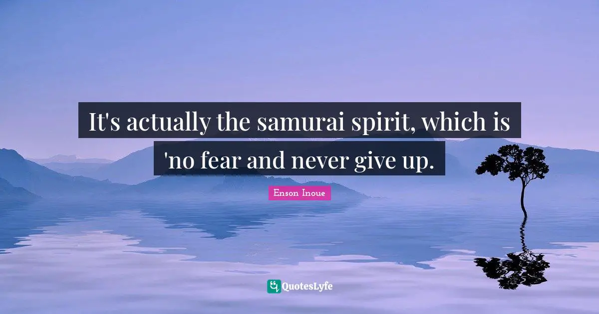 It's actually the samurai spirit, which is 'no fear and never give up.