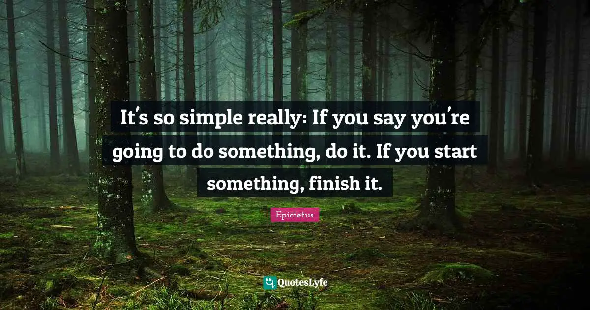Consistency Quotes: "It's so simple really: If you say you're going to do something, do it. If you start something, finish it."