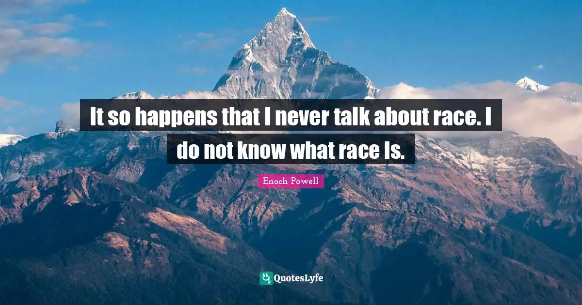 Enoch Powell Quotes: "It so happens that I never talk about race. I do not know what race is."
