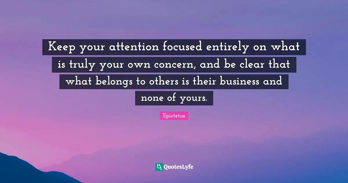 Clear Quotes: "Keep your attention focused entirely on what is truly your own concern, and be clear that what belongs to others is their business and none of yours."