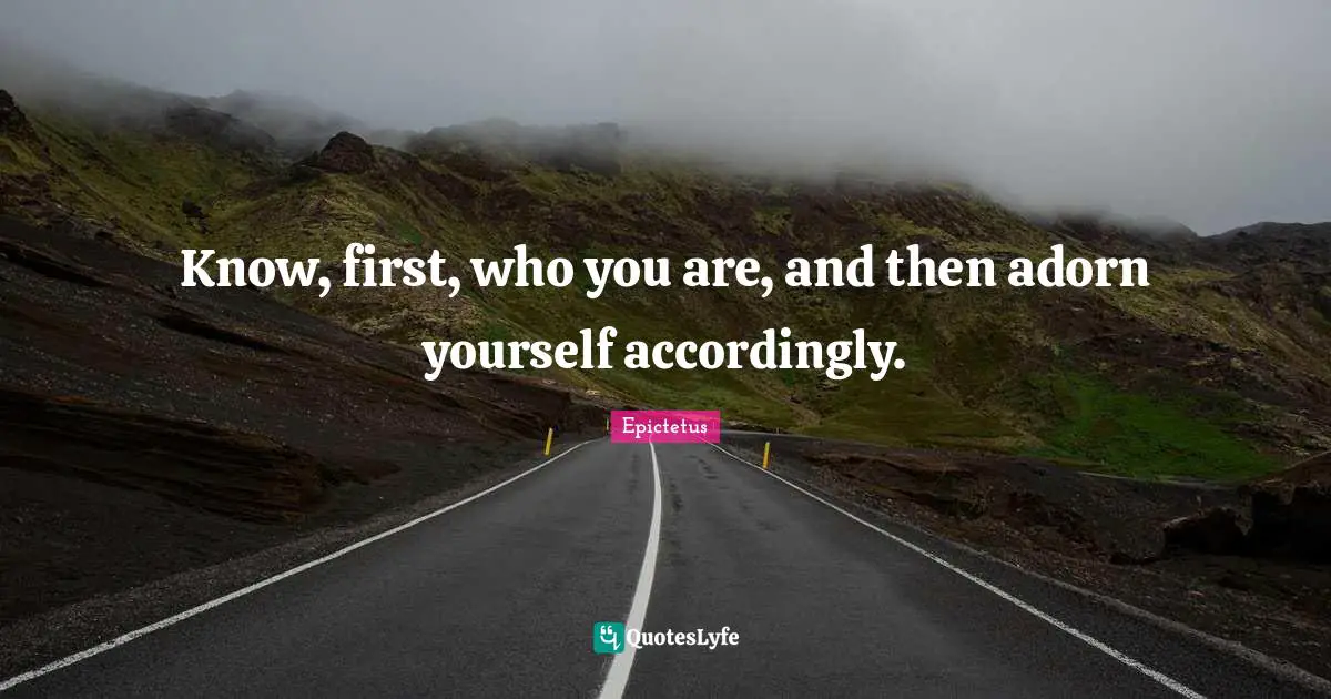 Epictetus Quotes: "Know, first, who you are, and then adorn yourself accordingly."