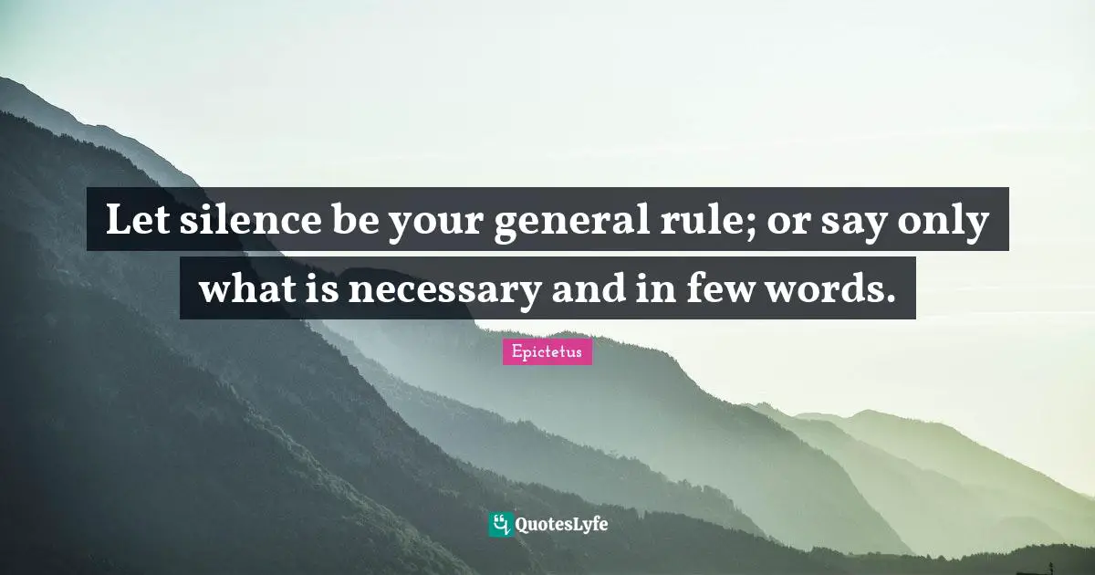 Let silence be your general rule; or say only what is necessary and in few words.