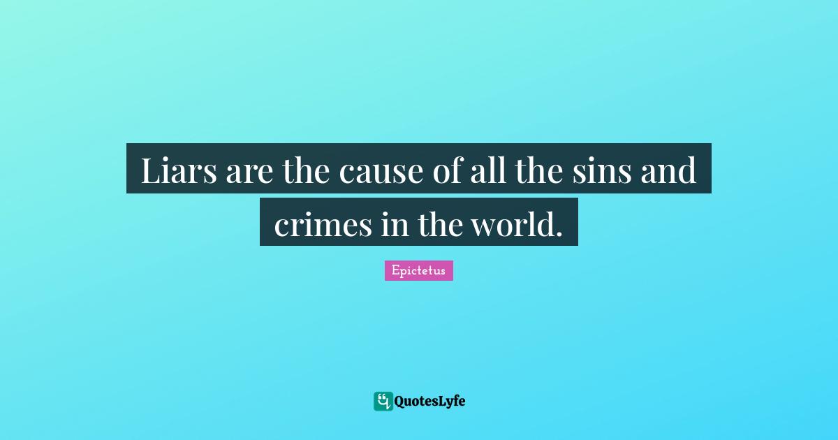 Liars are the cause of all the sins and crimes in the world.