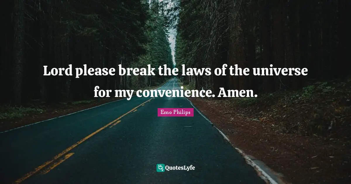 Lord please break the laws of the universe for my convenience. Amen.