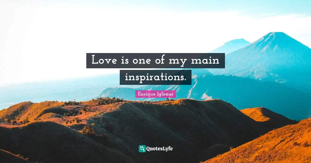 Love is one of my main inspirations.