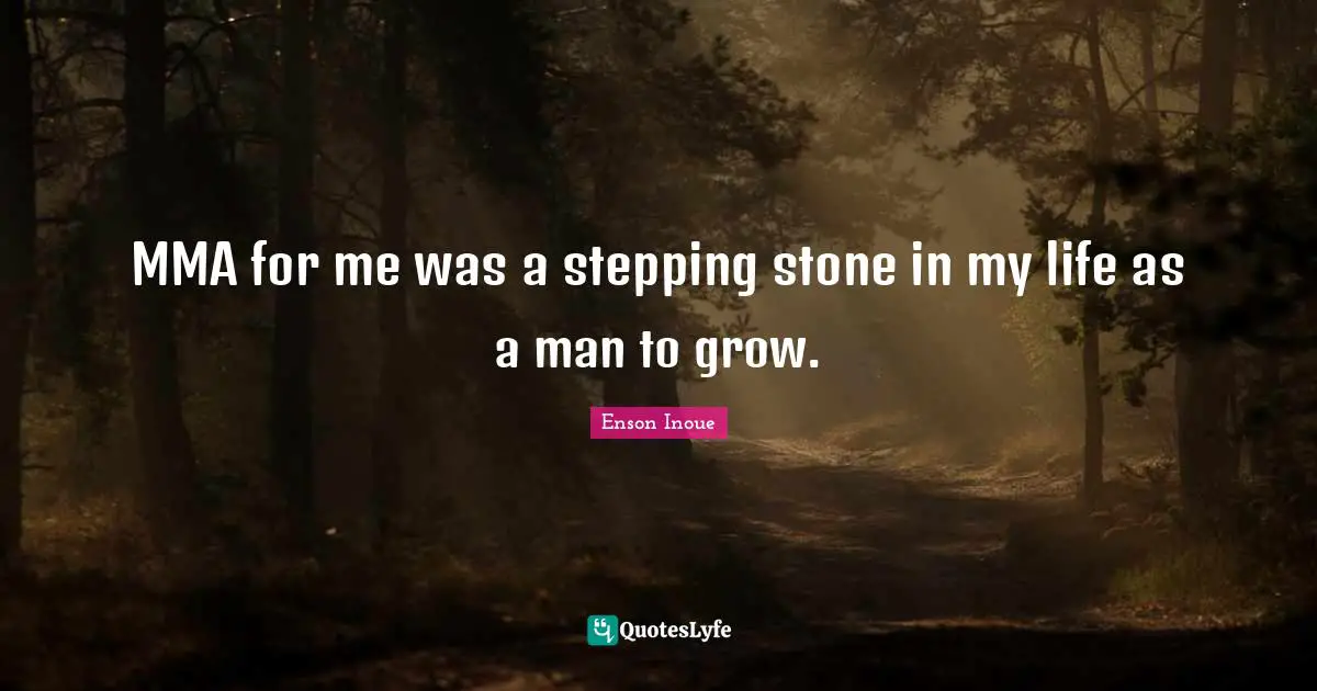Enson Inoue Quotes: "MMA for me was a stepping stone in my life as a man to grow."