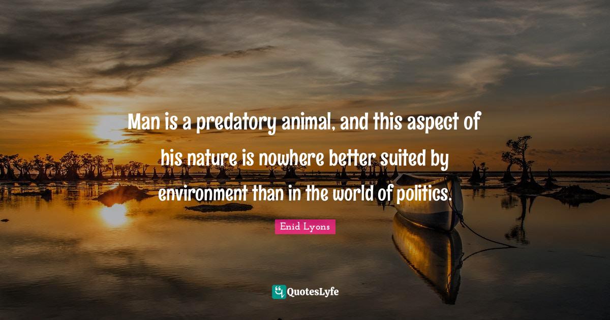 Man is a predatory animal, and this aspect of his nature is nowhere be