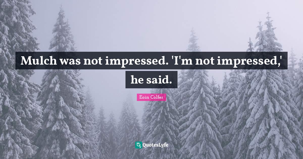 Mulch was not impressed. 'I'm not impressed,' he said.... Quote by Eoin