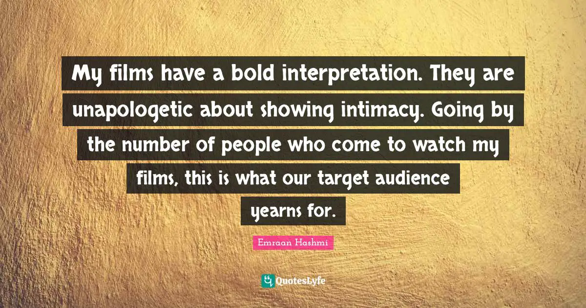 Target Audience Quotes: "My films have a bold interpretation. They are unapologetic about showing intimacy. Going by the number of people who come to watch my films, this is what our target audience yearns for."