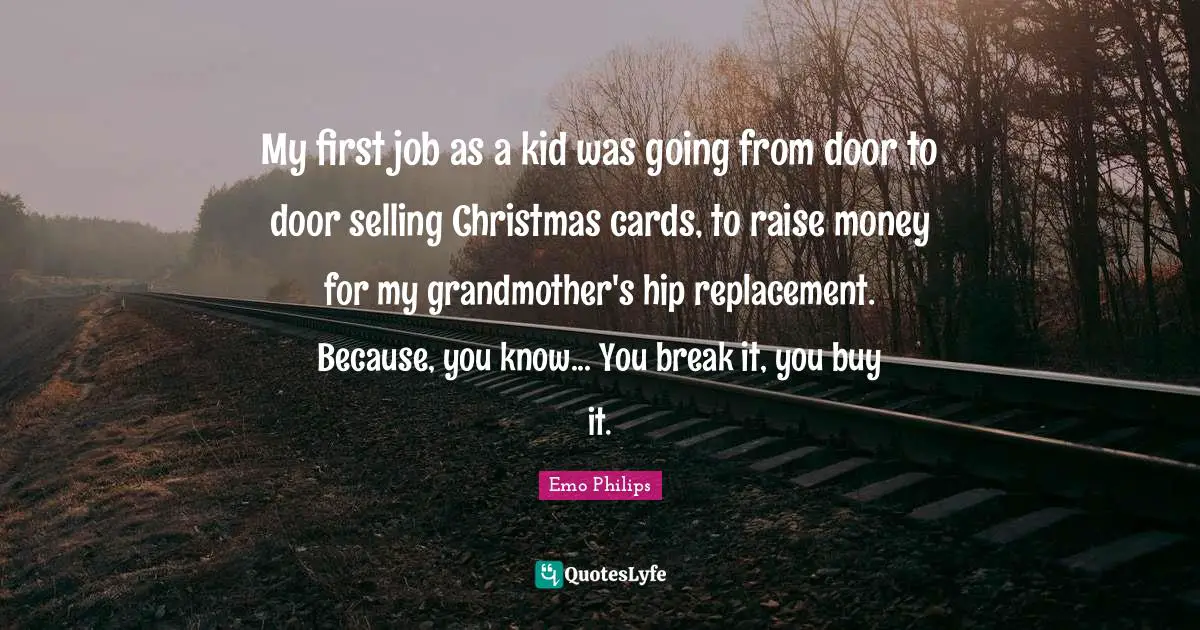 Grandmother Quotes: "My first job as a kid was going from door to door selling Christmas cards, to raise money for my grandmother's hip replacement. Because, you know... You break it, you buy it."