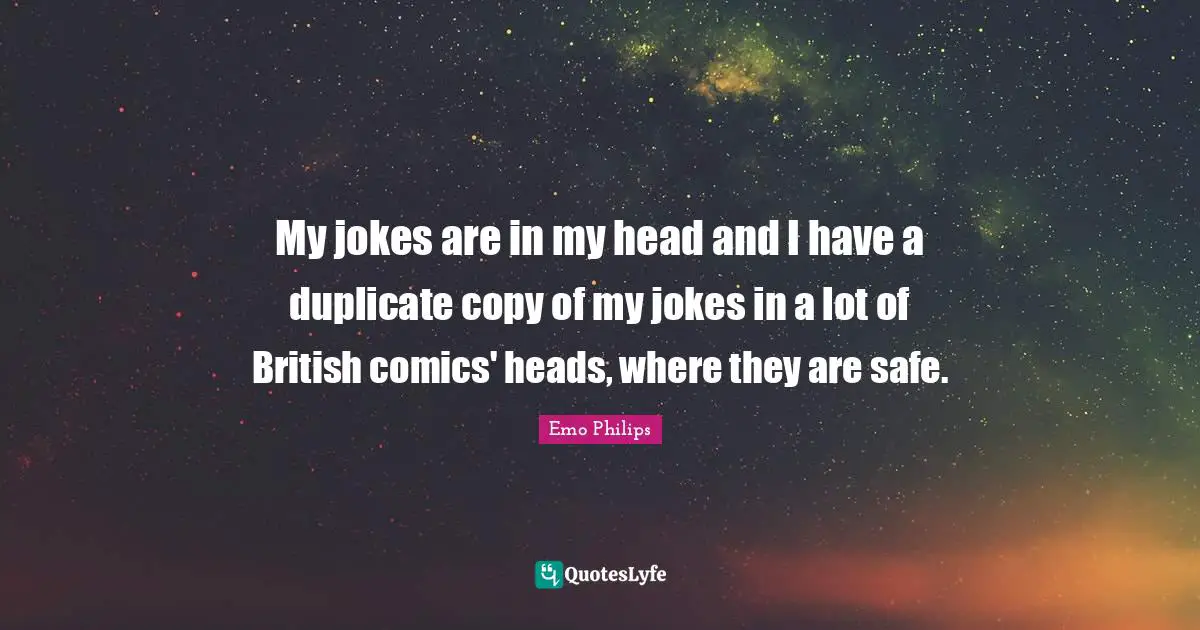 Duplicate Quotes: "My jokes are in my head and I have a duplicate copy of my jokes in a lot of British comics' heads, where they are safe."
