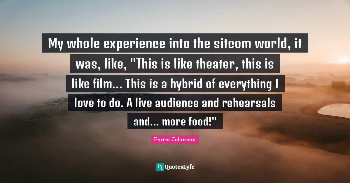 Sitcom Quotes: "My whole experience into the sitcom world, it was, like, "This is like theater, this is like film... This is a hybrid of everything I love to do. A live audience and rehearsals and... more food!""