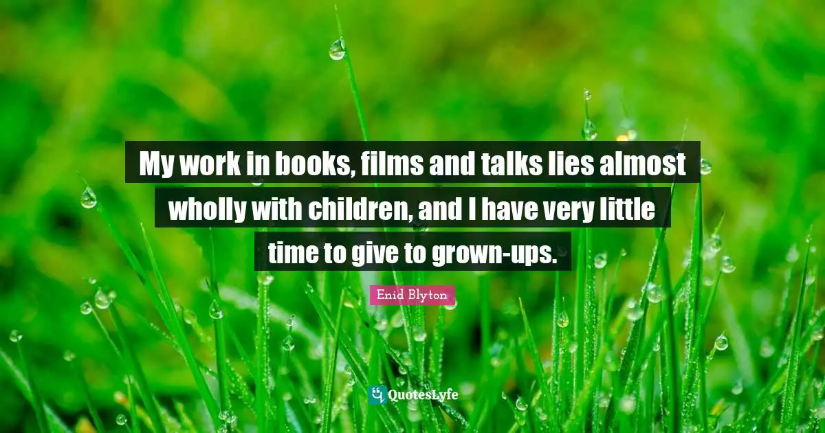 Enid Blyton Quotes: "My work in books, films and talks lies almost wholly with children, and I have very little time to give to grown-ups."