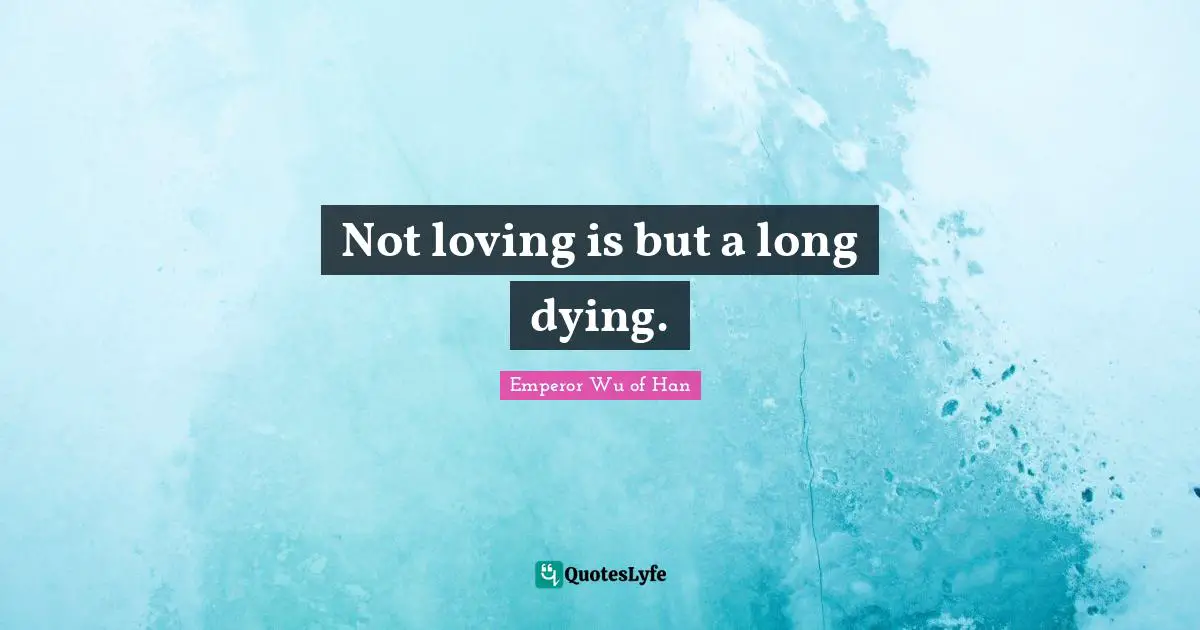 Not loving is but a long dying.