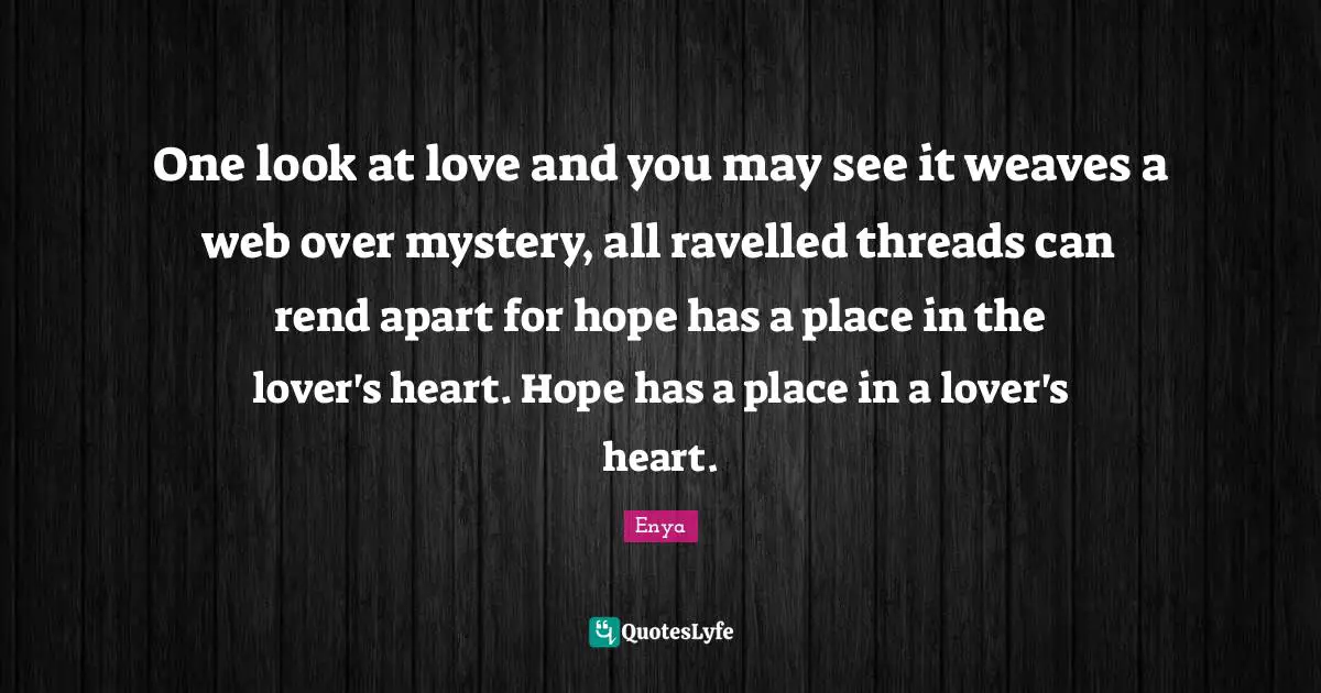 Enya Quotes: "One look at love and you may see it weaves a web over mystery, all ravelled threads can rend apart for hope has a place in the lover's heart. Hope has a place in a lover's heart."