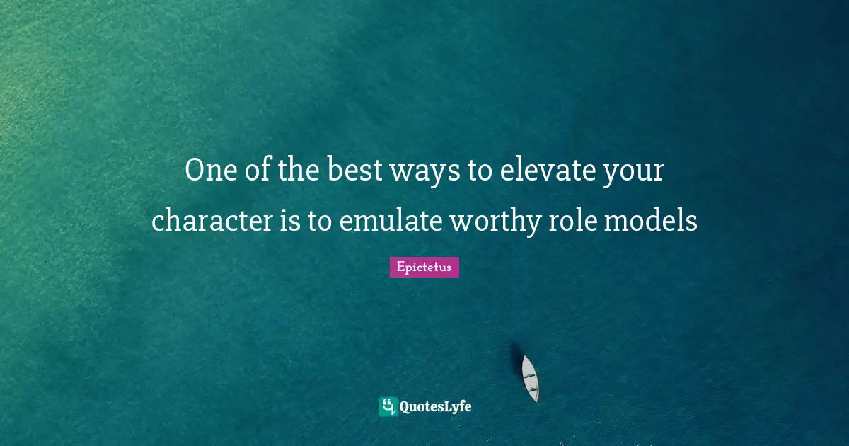 One of the best ways to elevate your character is to emulate worthy role models