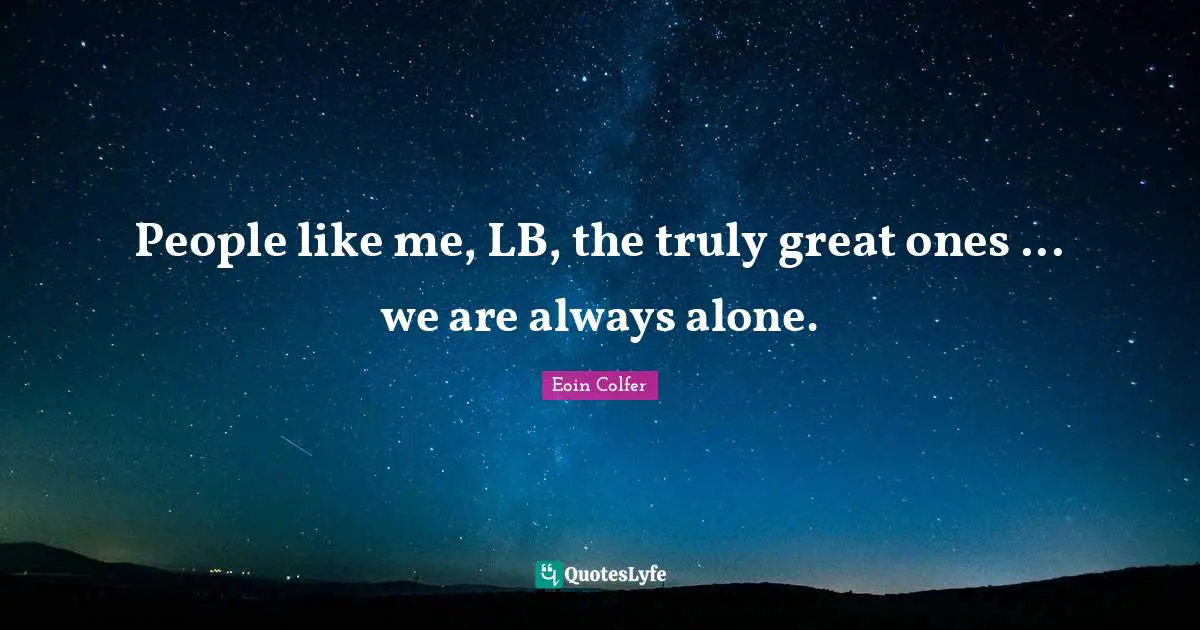 Always Alone Quotes: "People like me, LB, the truly great ones ... we are always alone."