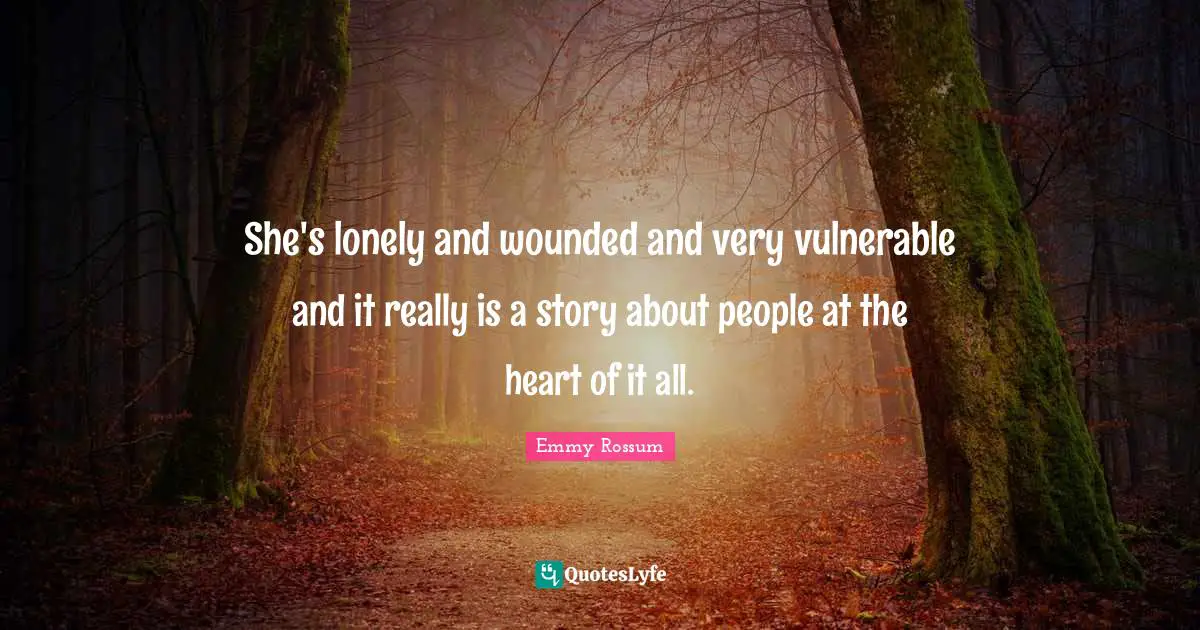 She's lonely and wounded and very vulnerable and it really is a story about people at the heart of it all.