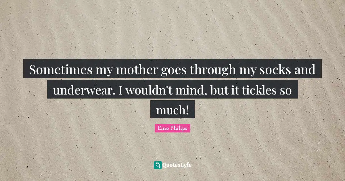 Underwear Quotes: "Sometimes my mother goes through my socks and underwear. I wouldn't mind, but it tickles so much!"