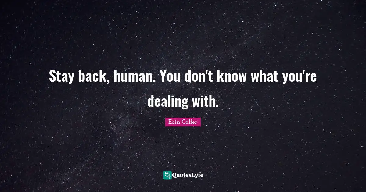 Stay back, human. You don't know what you're dealing with.