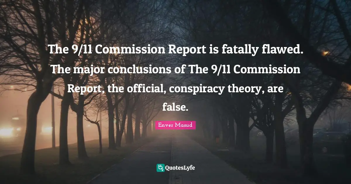 The 9/11 Commission Report is fatally flawed. The major conclusions of The 9/11 Commission Report, the official, conspiracy theory, are false.