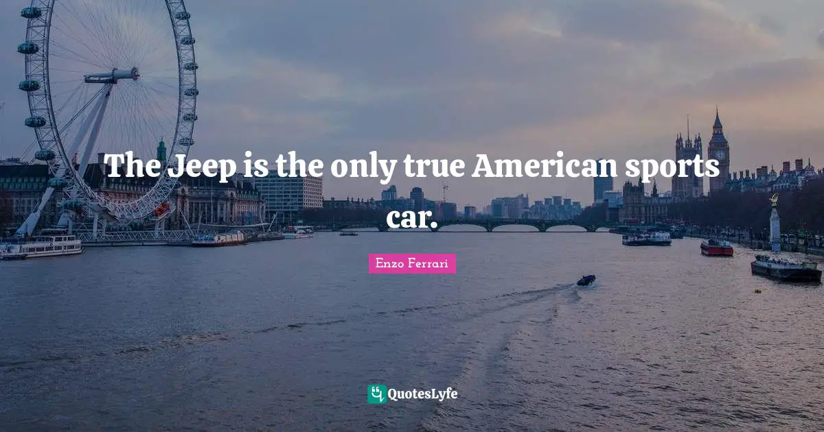 The Jeep is the only true American sports car.