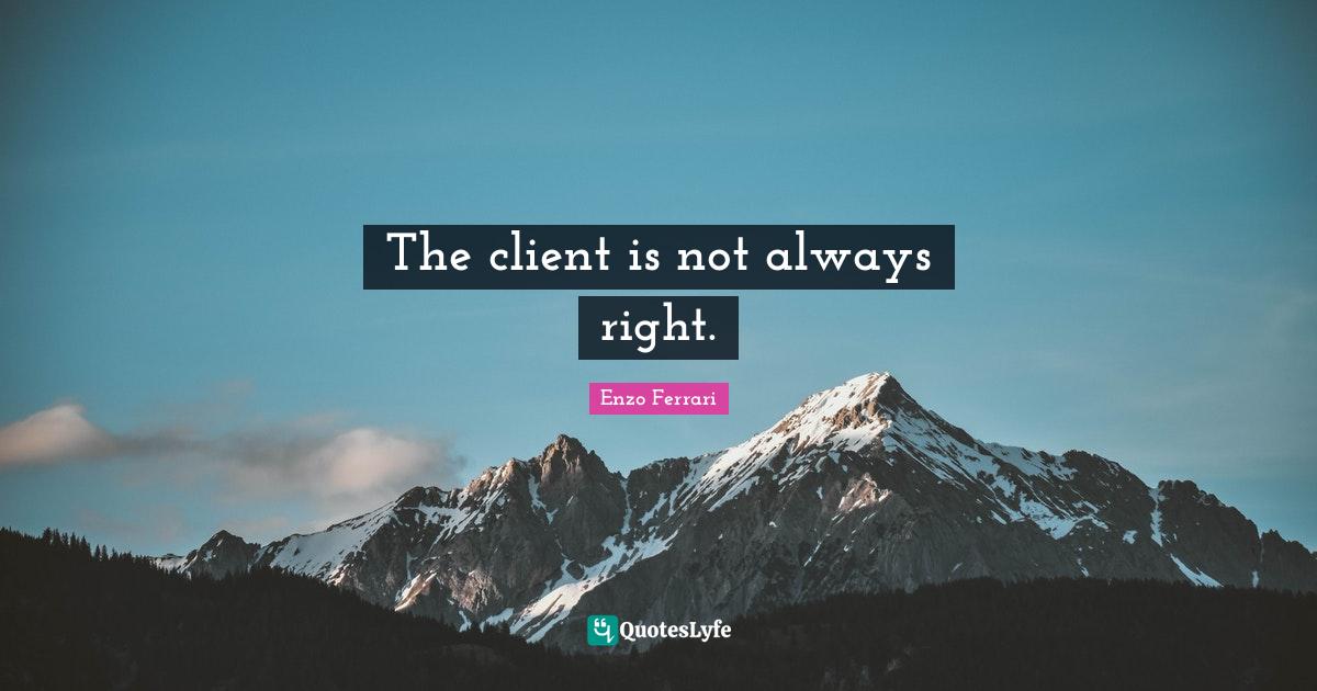The client is not always right.... Quote by Enzo Ferrari QuotesLyfe