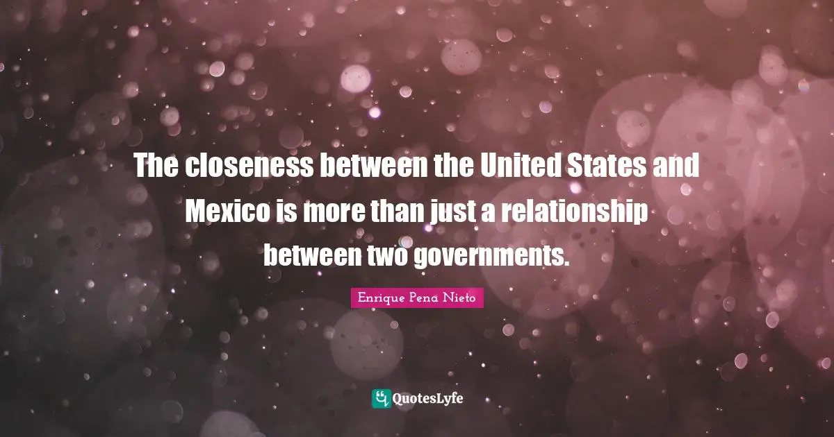 The closeness between the United States and Mexico is more than just a relationship between two governments.